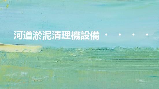 河道淤泥清理機設備，高效環(huán)保守護水清岸綠